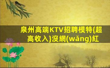泉州高端KTV招聘模特{超高收入}沒網(wǎng)紅